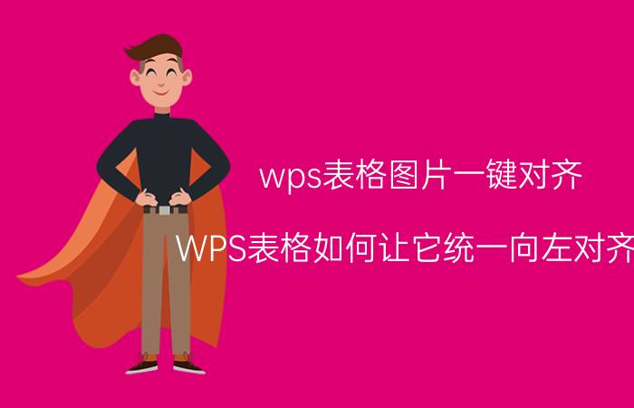 wps表格图片一键对齐 WPS表格如何让它统一向左对齐了？